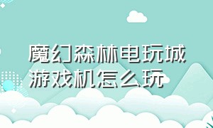 魔幻森林电玩城游戏机怎么玩