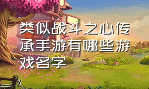 类似战斗之心传承手游有哪些游戏名字