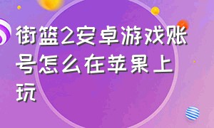 街篮2安卓游戏账号怎么在苹果上玩