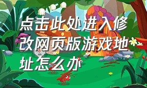 点击此处进入修改网页版游戏地址怎么办