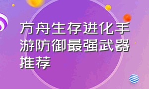 方舟生存进化手游防御最强武器推荐