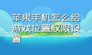 苹果手机怎么给游戏位置权限设置