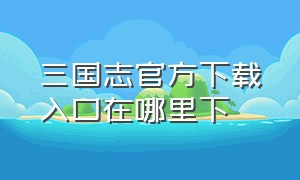 三国志官方下载入口在哪里下