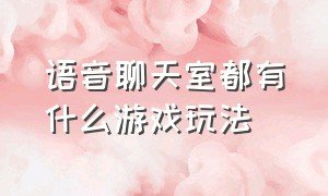 语音聊天室都有什么游戏玩法