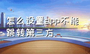 怎么设置app不能跳转第三方