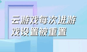 云游戏每次进游戏设置被重置