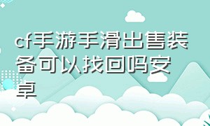 cf手游手滑出售装备可以找回吗安卓