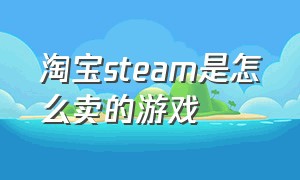 淘宝steam是怎么卖的游戏