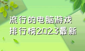 流行的电脑游戏排行榜2023最新