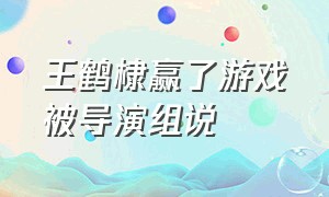 王鹤棣赢了游戏被导演组说