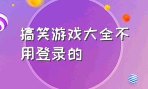 搞笑游戏大全不用登录的