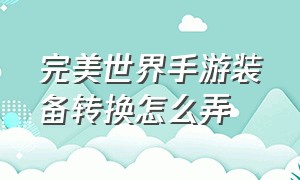 完美世界手游装备转换怎么弄