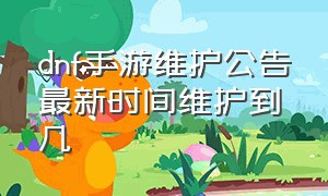 dnf手游维护公告最新时间维护到几