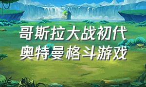 哥斯拉大战初代奥特曼格斗游戏