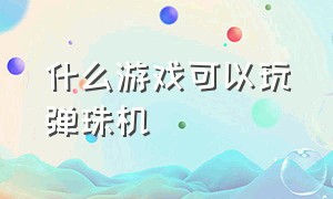 什么游戏可以玩弹珠机