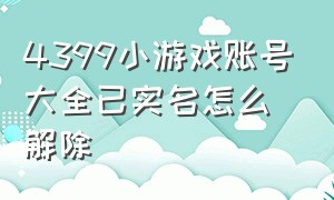 4399小游戏账号大全已实名怎么解除