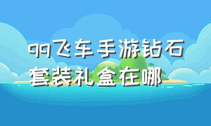 qq飞车手游钻石套装礼盒在哪