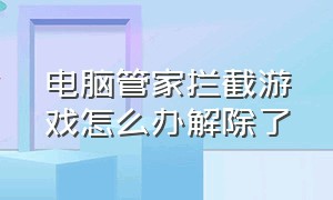 电脑管家拦截游戏怎么办解除了