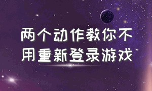 两个动作教你不用重新登录游戏