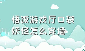 悟饭游戏厅口袋妖怪怎么穿墙