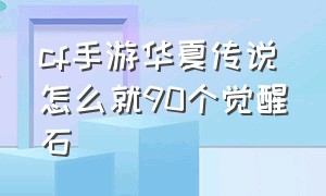 cf手游华夏传说怎么就90个觉醒石