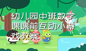 幼儿园中班数学课课前互动小游戏教案