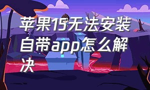 苹果15无法安装自带app怎么解决