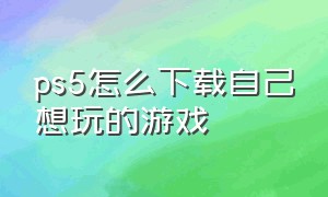 ps5怎么下载自己想玩的游戏