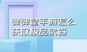 弹弹堂手游怎么获取极品武器