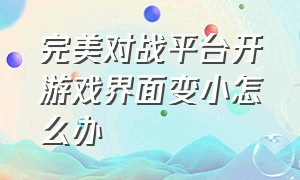 完美对战平台开游戏界面变小怎么办