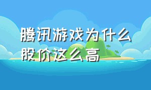 腾讯游戏为什么股价这么高