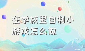 在学校里自制小游戏怎么做