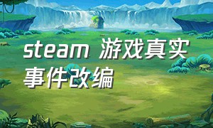 steam 游戏真实事件改编