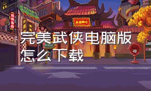 完美武侠电脑版怎么下载