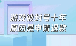 游戏被封号十年原因是申请退款