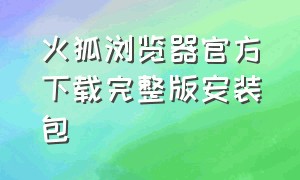 火狐浏览器官方下载完整版安装包