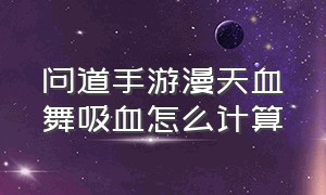 问道手游漫天血舞吸血怎么计算