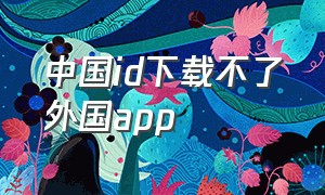 中国id下载不了外国app