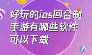 好玩的ios回合制手游有哪些软件可以下载