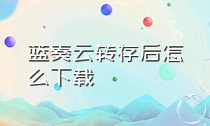 蓝奏云转存后怎么下载