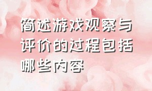 简述游戏观察与评价的过程包括哪些内容