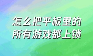 怎么把平板里的所有游戏都上锁