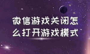 微信游戏关闭怎么打开游戏模式