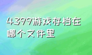 4399游戏存档在哪个文件里