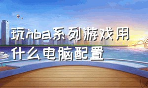 玩nba系列游戏用什么电脑配置