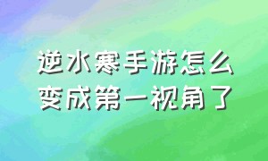 逆水寒手游怎么变成第一视角了