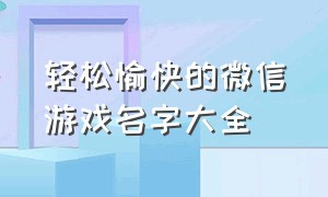 轻松愉快的微信游戏名字大全