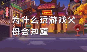 为什么玩游戏父母会知道