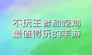 不玩王者和吃鸡最值得玩的手游