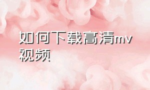 如何下载高清mv视频